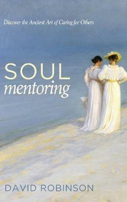 Soul Mentoring: Discover the Ancient Art of Caring for Others - David Robinson - cover