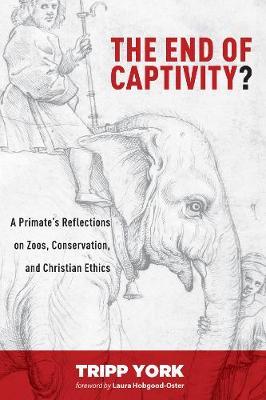 The End of Captivity?: A Primate's Reflections on Zoos, Conservation, and Christian Ethics - Tripp York - cover