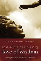 Reexamining Love of Wisdom: Philosophical Desire from Socrates to Nietzsche - Juan Carlos Flores - cover