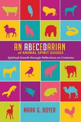 An Abecedarian of Animal Spirit Guides: Spiritual Growth Through Reflections on Creatures - Mark G Boyer - cover