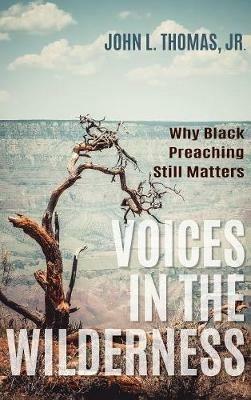 Voices in the Wilderness: Why Black Preaching Still Matters - John L Thomas - cover