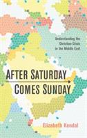 After Saturday Comes Sunday: Understanding the Christian Crisis in the Middle East - Elizabeth Natalie Kendal - cover
