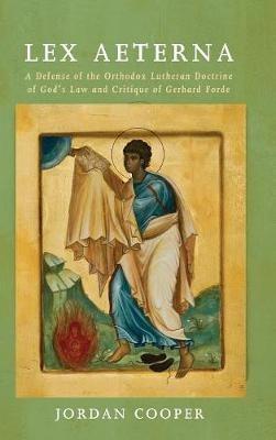 Lex Aeterna: A Defense of the Orthodox Lutheran Doctrine of God's Law and Critique of Gerhard Forde - Jordan Cooper - cover