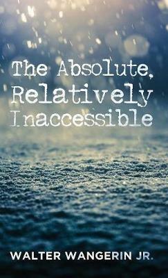The Absolute, Relatively Inaccessible - Walter Jr Wangerin - cover
