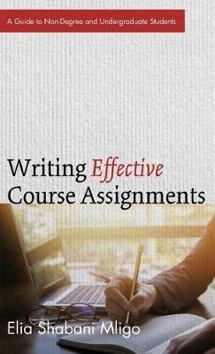 Writing Effective Course Assignments: A Guide to Non-Degree and Undergraduate Students - Elia Shabani Mligo - cover