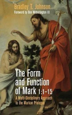 The Form and Function of Mark 1:1-15: A Multi-Disciplinary Approach to the Markan Prologue - Bradley T Johnson - cover
