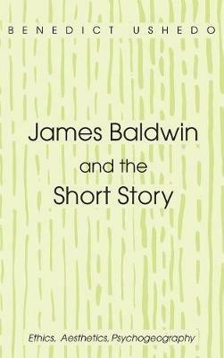 James Baldwin and the Short Story: Ethics, Aesthetics, Psychogeography - Benedict Ushedo - cover