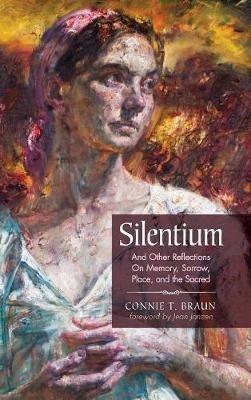 Silentium: And Other Reflections on Memory, Sorrow, Place, and the Sacred - Connie T Braun - cover