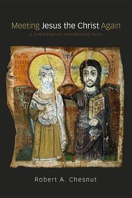 Meeting Jesus the Christ Again: A Conservative Progressive Faith - Robert Chesnut - cover