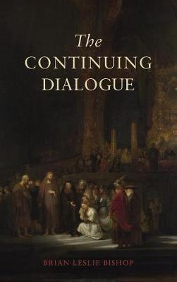 The Continuing Dialogue: An Investigation Into the Artistic Afterlife of the Five Narratives Peculiar to the Fourth Gospel and an Assessment of Their Contribution to the Hermeneutics of That Gospel - Brian Leslie Bishop - cover