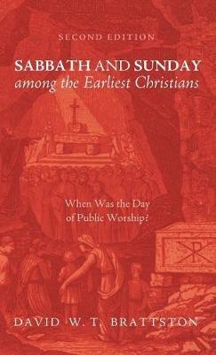 Sabbath and Sunday Among the Earliest Christians, Second Edition: When Was the Day of Public Worship? - David W T Brattston - cover