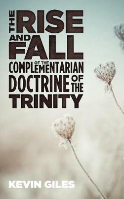 The Rise and Fall of the Complementarian Doctrine of the Trinity - Kevin Giles - cover