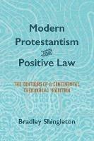 Modern Protestantism and Positive Law: The Contours of a Continental Theological Tradition - Bradley Shingleton - cover