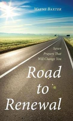 Road to Renewal: Seven Prayers That Will Change You - Wayne Baxter - cover