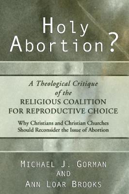 Holy Abortion? A Theological Critique of the Religious Coalition for Reproductive Choice - Michael J Gorman,Ann Loar Brooks - cover