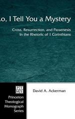 Lo, I Tell You a Mystery: Cross, Resurrection, and Paraenesis in the Rhetoric of 1 Corinthians