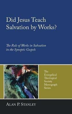 Did Jesus Teach Salvation by Works?: The Role of Works in Salvation in the Synoptic Gospels - Alan P Stanley - cover