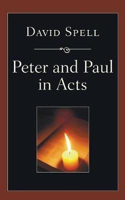 Peter and Paul in Acts: A Comparison of Their Ministries: A Study in New Testament Apostolic Ministry - David Spell - cover