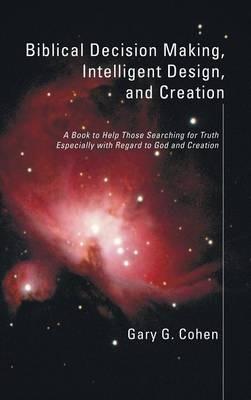 Biblical Decision Making, Intelligent Design, and Creation - Gary Cohen - cover