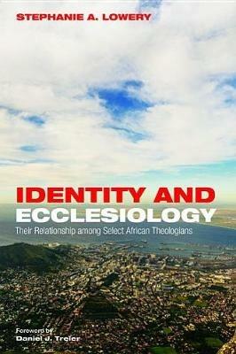 Identity and Ecclesiology: Their Relationship Among Select African Theologians - Stephanie A Lowery - cover