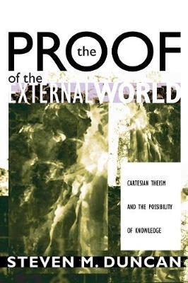 The Proof of the External World: Cartesian Theism and the Possibility of Knowledge - Steven M Duncan - cover