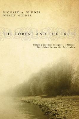 The Forest and the Trees: Helping Teachers Integrate a Biblical Worldview Across the Curriculum - Richard A Widder,Wendy Widder - cover