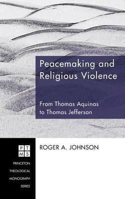 Peacemaking and Religious Violence: From Thomas Aquinas to Thomas Jefferson - Roger A Johnson - cover