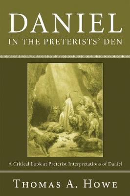 Daniel in the Preterists' Den: A Critical Look at Preterist Interpretations of Daniel - Thomas A Howe - cover