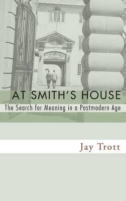 At Smith's House: The Search for Meaning in a Postmodern Age - Jay Trott - cover