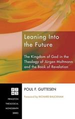 Leaning Into the Future: The Kingdom of God in the Theology of Jürgen Moltmann and the Book of Revelation