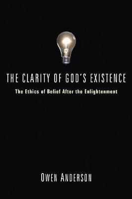 The Clarity of God's Existence: The Ethics of Belief After the Enlightenment - Owen Anderson - cover