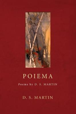 Poiema: Poems by D.S. Martin - D S Martin - cover