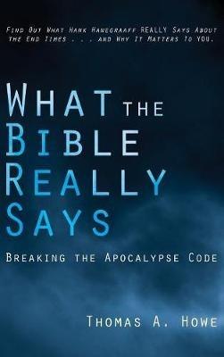 What the Bible Really Says?: Breaking the Apocalypse Code - Thomas A Howe - cover