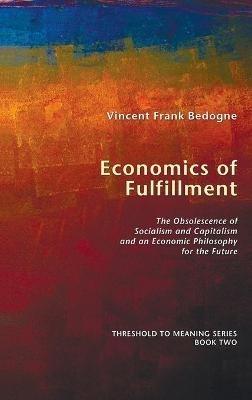 Economics of Fulfillment: The Obsolescence of Socialism and Capitalism and an Economic Philosophy for the Future - Vincent Frank Bedogne - cover