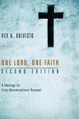 One Lord, One Faith, Second Edition: A Theology for Cross-Denominational Renewal - Rex A Koivisto - cover