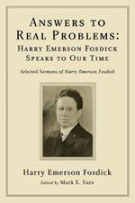 Answers to Real Problems: Harry Emerson Fosdick Speaks to Our Time: Selected Sermons of Harry Emerson Fosdick
