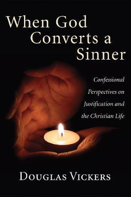 When God Converts a Sinner: Confessional Perspectives on Justification and the Christian Life - Douglas Vickers - cover