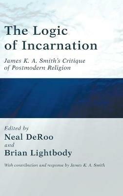 The Logic of Incarnation: James K. A. Smith's Critique of Postmodern Religion - cover