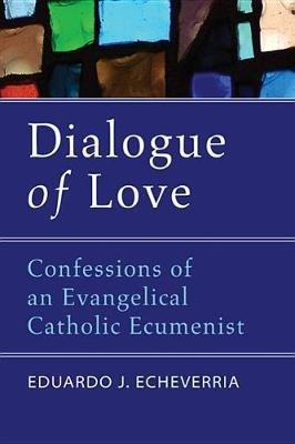 Dialogue of Love: Confessions of an Evangelical Catholic Ecumenist - Eduardo J Echeverria - cover