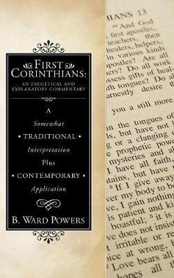 First Corinthians: An Exegetical and Explanatory Commentary - B Ward Powers - cover