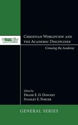 Christian Worldview and the Academic Disciplines: Crossing the Academy - cover