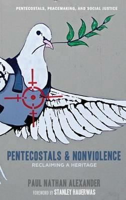 Pentecostals and Nonviolence: Reclaiming a Heritage - Paul Alexander - cover