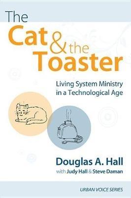 The Cat and the Toaster: Living System Ministry in a Technological Age - Douglas A Hall,Judy Hall,Steve Daman - cover