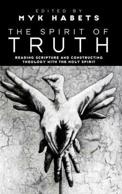 The Spirit of Truth: Reading Scripture and Constructing Theology with the Holy Spirit - cover