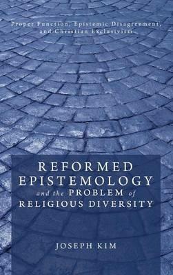 Reformed Epistemology and the Problem of Religious Diversity: Proper Function, Epistemic Disagreement, and Christian Exclusivism - Joseph Kim - cover