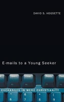 Emails to a Young Seeker: Exchanges in Mere Christianity - David S Hogsette - cover