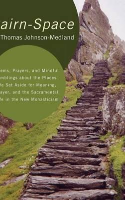 Cairn-Space: Poems, Prayers, and Mindful Amblings about the Places We Set Aside for Meaning, Prayer, and the Sacramental Life in the New Monasticism - N Thomas Johnson-Medland - cover