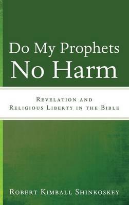 Do My Prophets No Harm: Revelation and Religious Liberty in the Bible - Robert Kimball Shinkoskey - cover