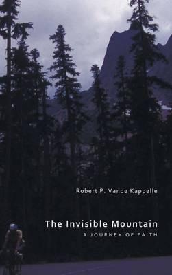 The Invisible Mountain: A Journey of Faith - Robert P Vande Kappelle - cover