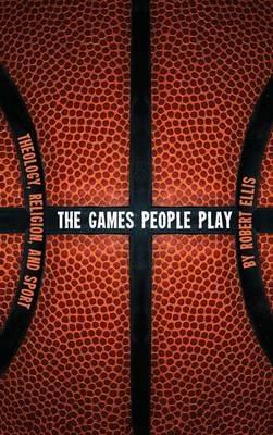 The Games People Play: Theology, Religion, and Sport - Robert Ellis - cover
